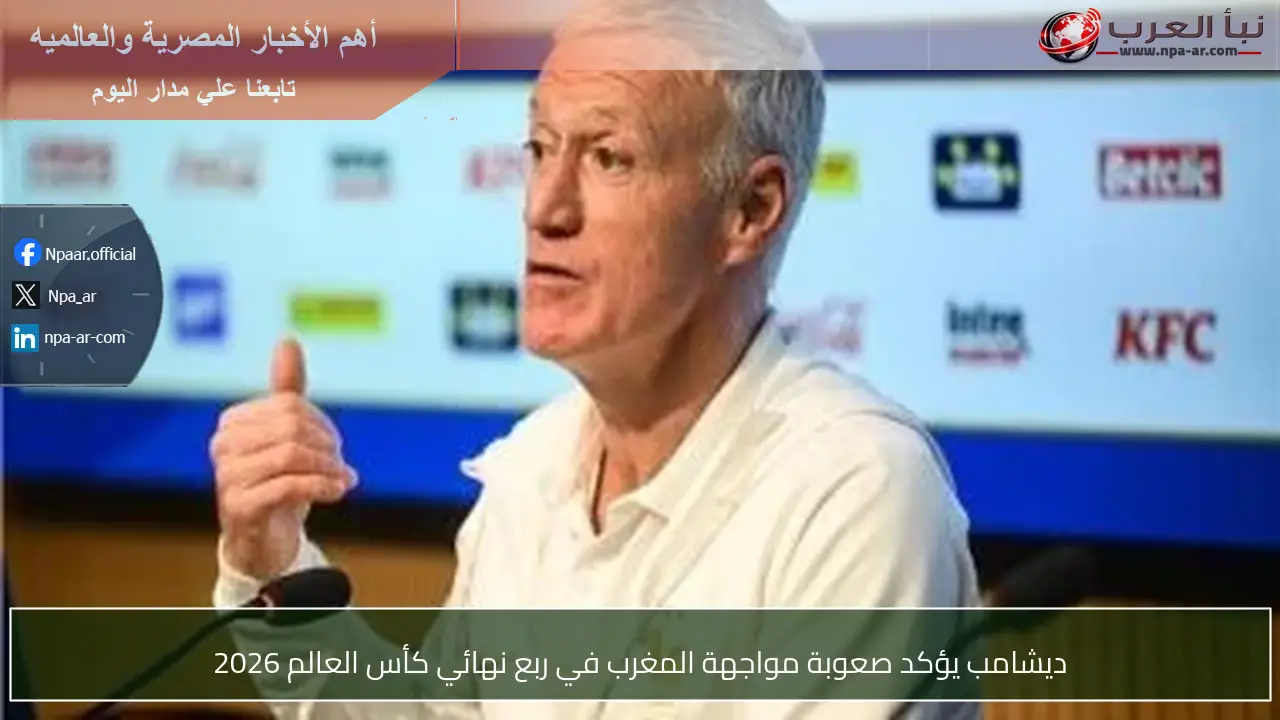 ديشامب يؤكد صعوبة مواجهة المغرب في ربع نهائي كأس العالم 2026