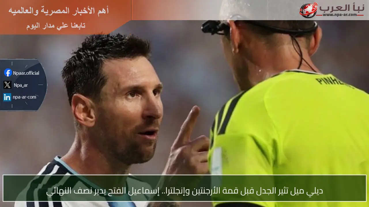 ديلي ميل تثير الجدل قبل قمة الأرجنتين وإنجلترا.. إسماعيل الفتح يدير نصف النهائي