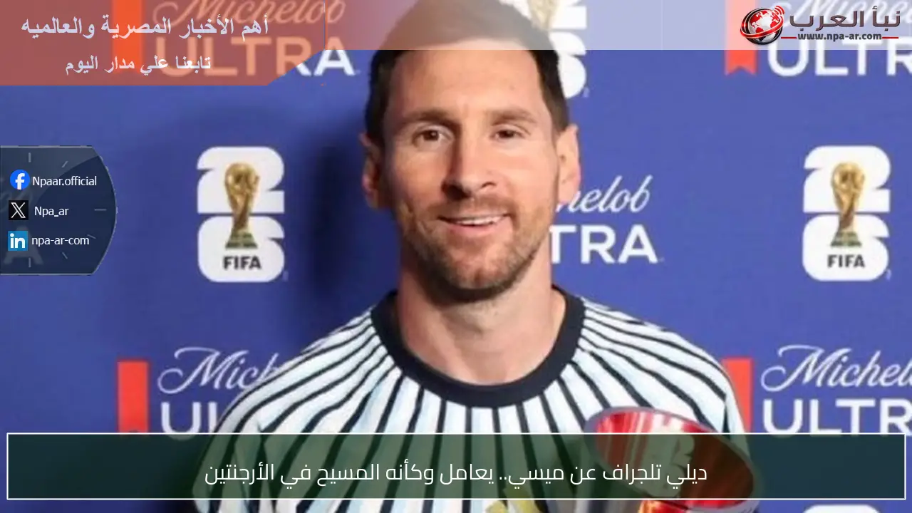 ديلي تلجراف عن ميسي.. يعامل وكأنه المسيح في الأرجنتين