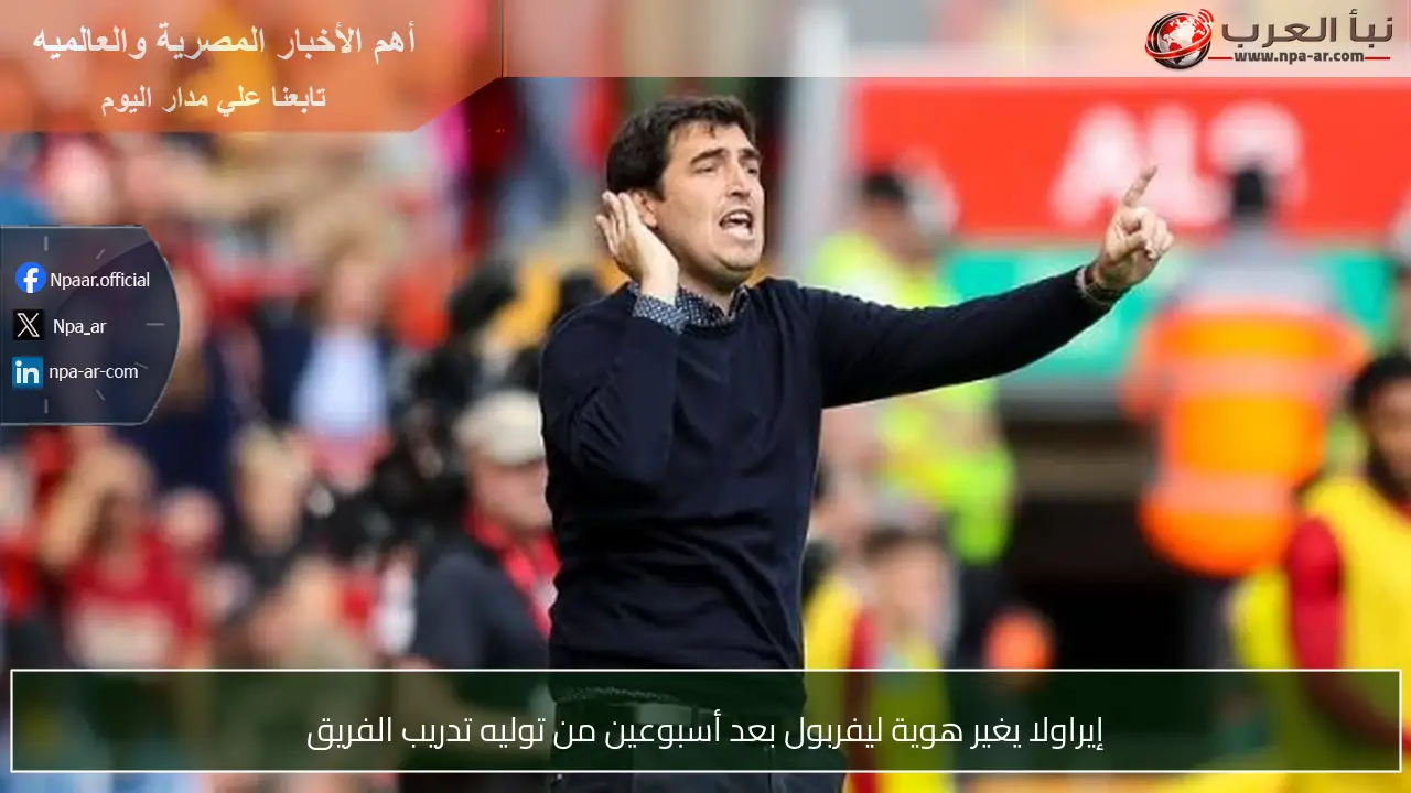 إيراولا يغير هوية ليفربول بعد أسبوعين من توليه تدريب الفريق
