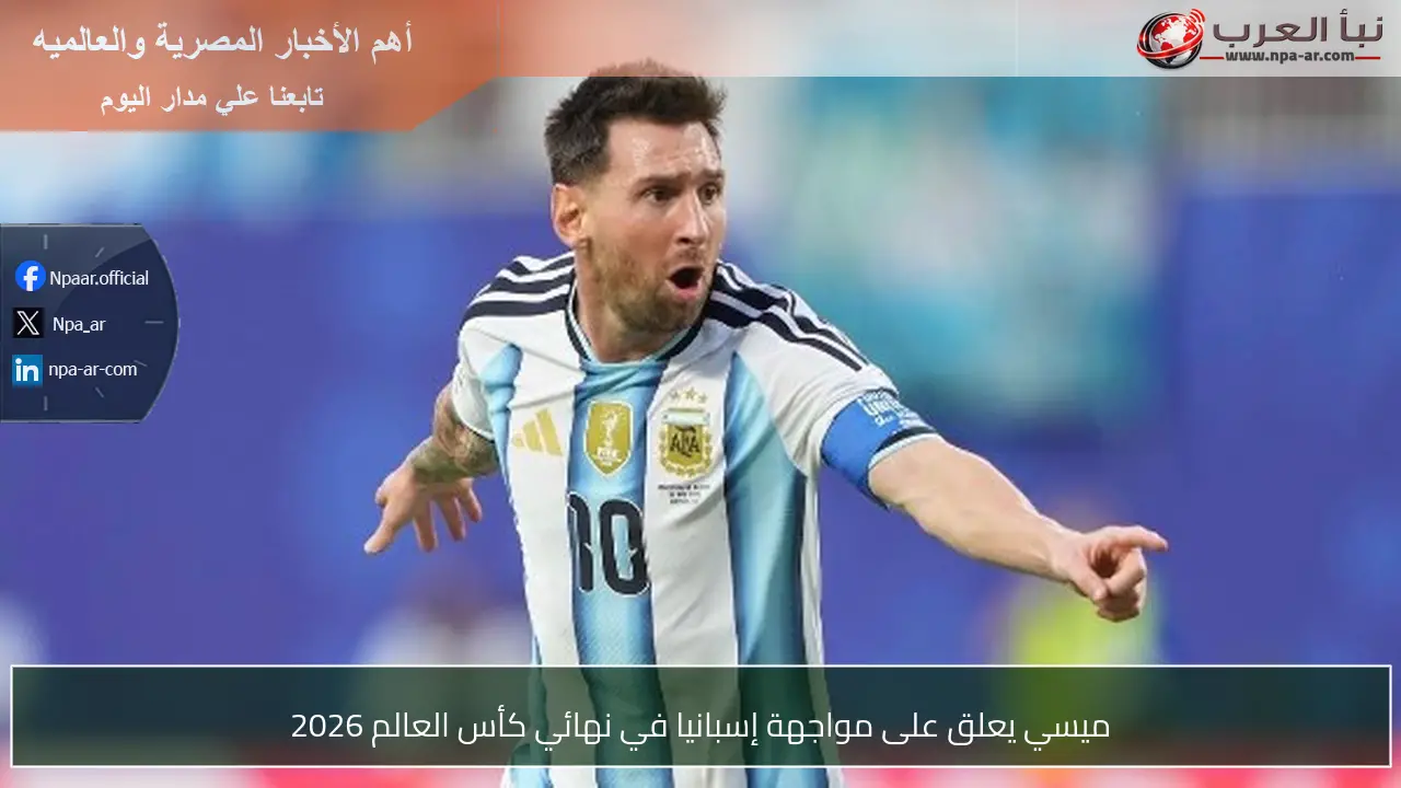 ميسي يعلق على مواجهة إسبانيا في نهائي كأس العالم 2026