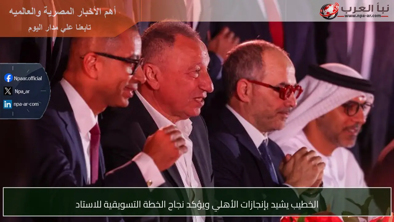 الخطيب يشيد بإنجازات الأهلي ويؤكد نجاح الخطة التسويقية للاستاد