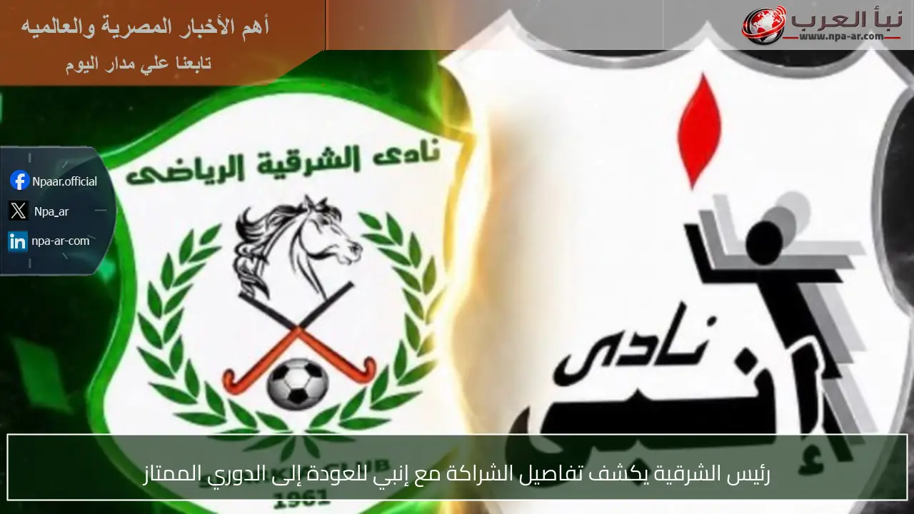 رئيس الشرقية يكشف تفاصيل الشراكة مع إنبي للعودة إلى الدوري الممتاز