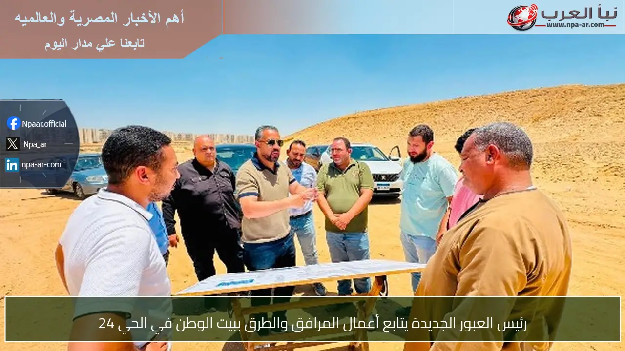 رئيس العبور الجديدة يتابع أعمال المرافق والطرق ببيت الوطن في الحي 24