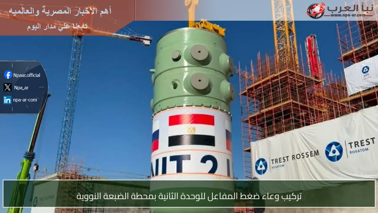 تركيب وعاء ضغط المفاعل للوحدة الثانية بمحطة الضبعة النووية