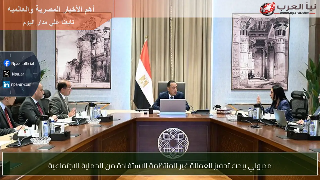 مدبولي يبحث تحفيز العمالة غير المنتظمة للاستفادة من الحماية الاجتماعية