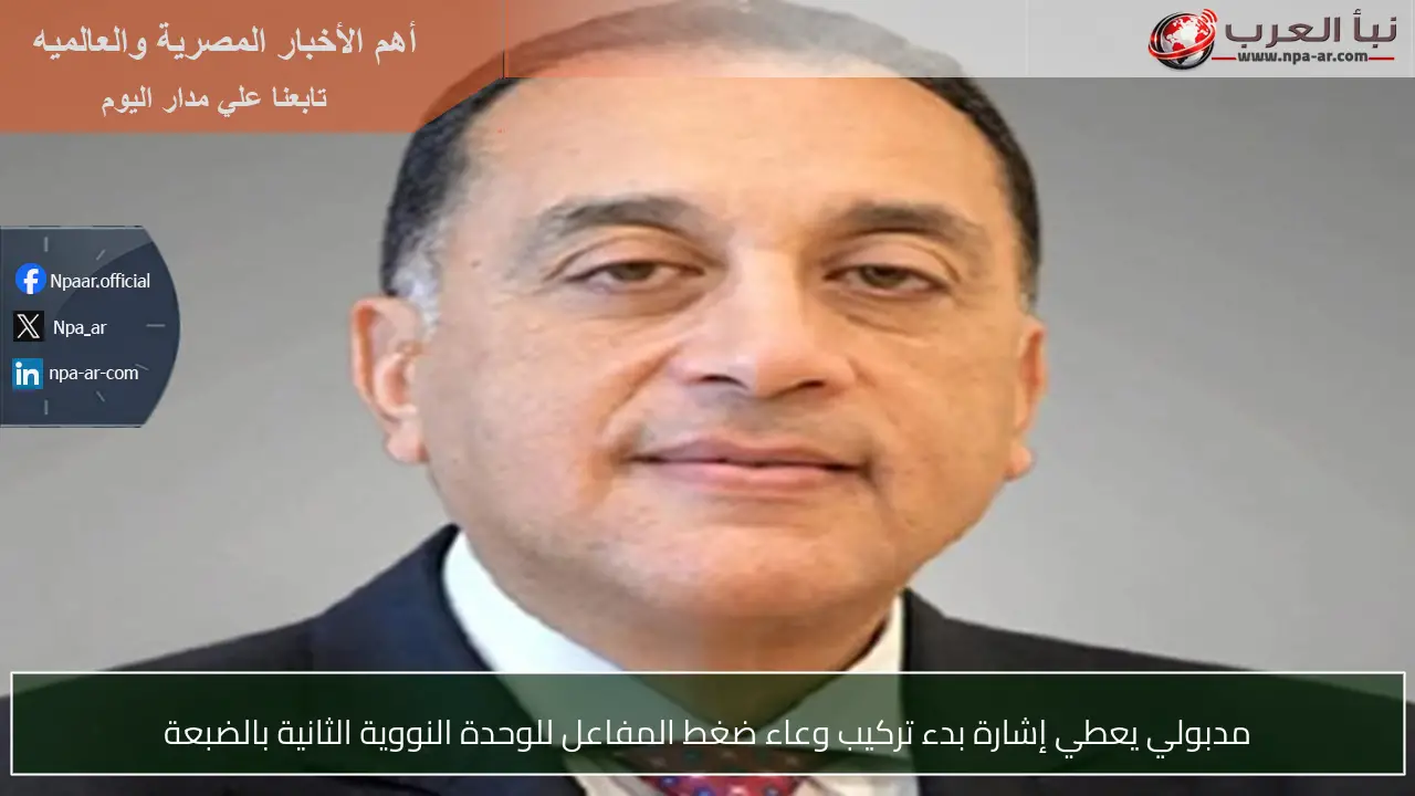 مدبولي يعطي إشارة بدء تركيب وعاء ضغط المفاعل للوحدة النووية الثانية بالضبعة