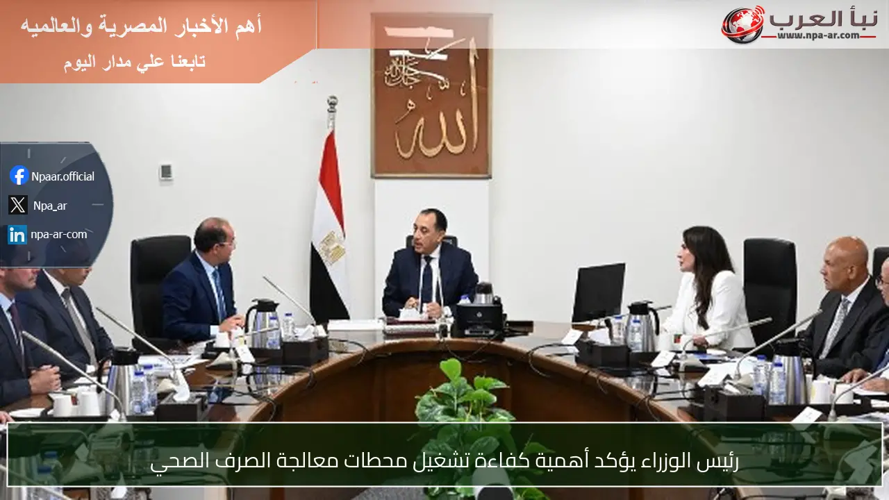 رئيس الوزراء يؤكد أهمية كفاءة تشغيل محطات معالجة الصرف الصحي