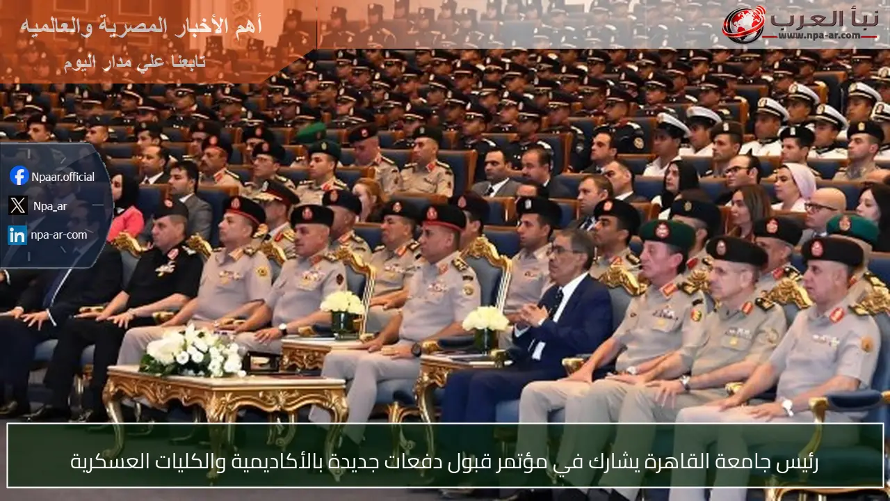 رئيس جامعة القاهرة يشارك في مؤتمر قبول دفعات جديدة بالأكاديمية والكليات العسكرية