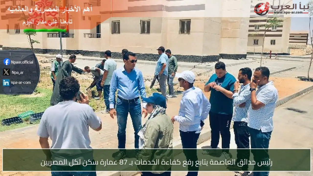 رئيس حدائق العاصمة يتابع رفع كفاءة الخدمات بـ 87 عمارة سكن لكل المصريين