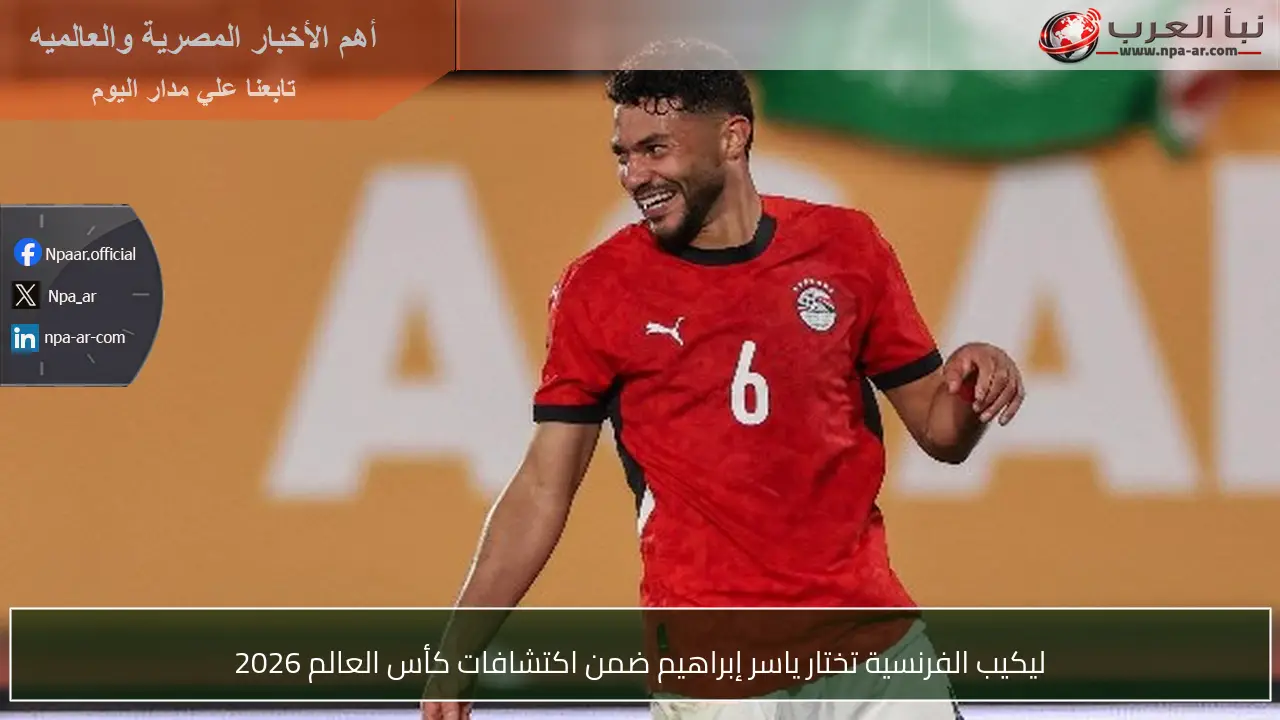 ليكيب الفرنسية تختار ياسر إبراهيم ضمن اكتشافات كأس العالم 2026
