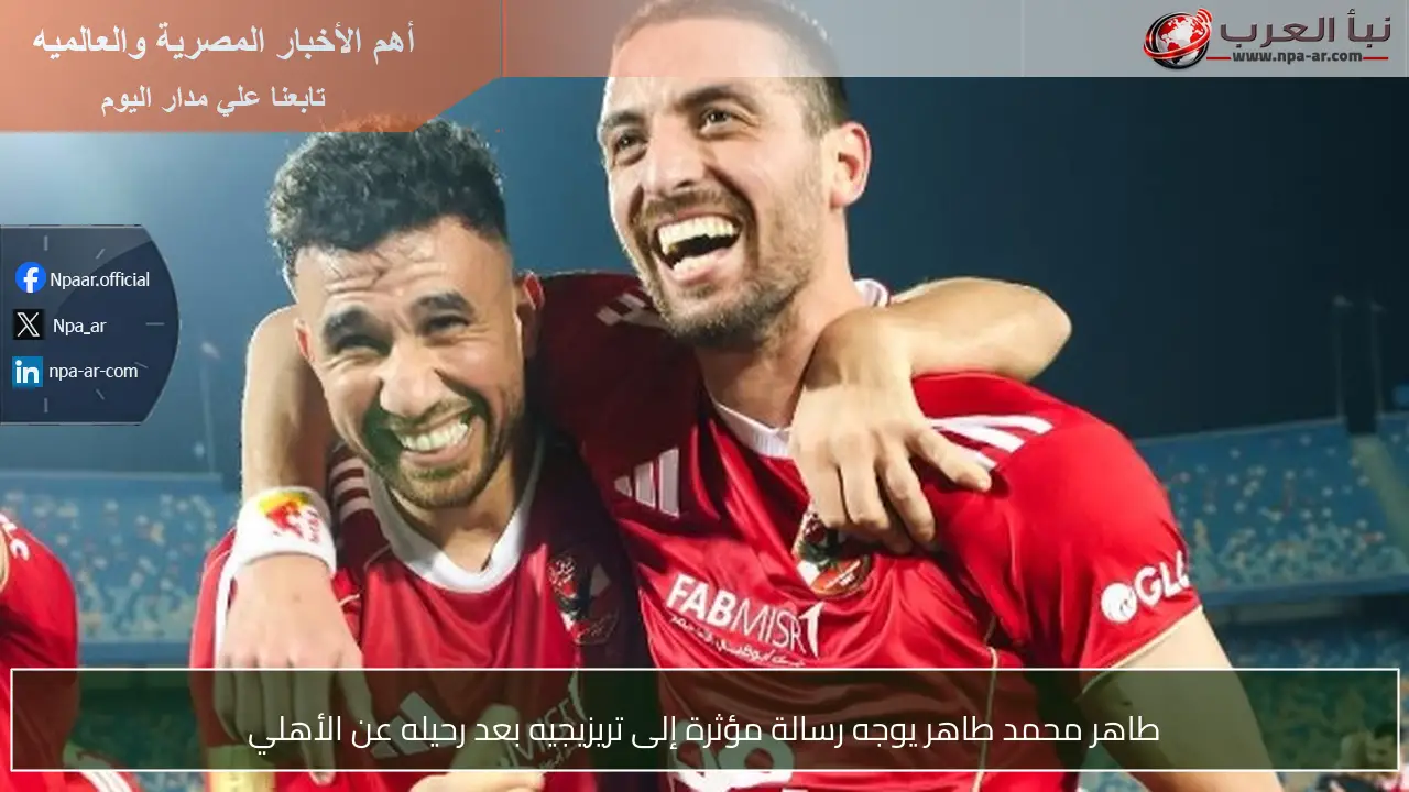 طاهر محمد طاهر يوجه رسالة مؤثرة إلى تريزيجيه بعد رحيله عن الأهلي