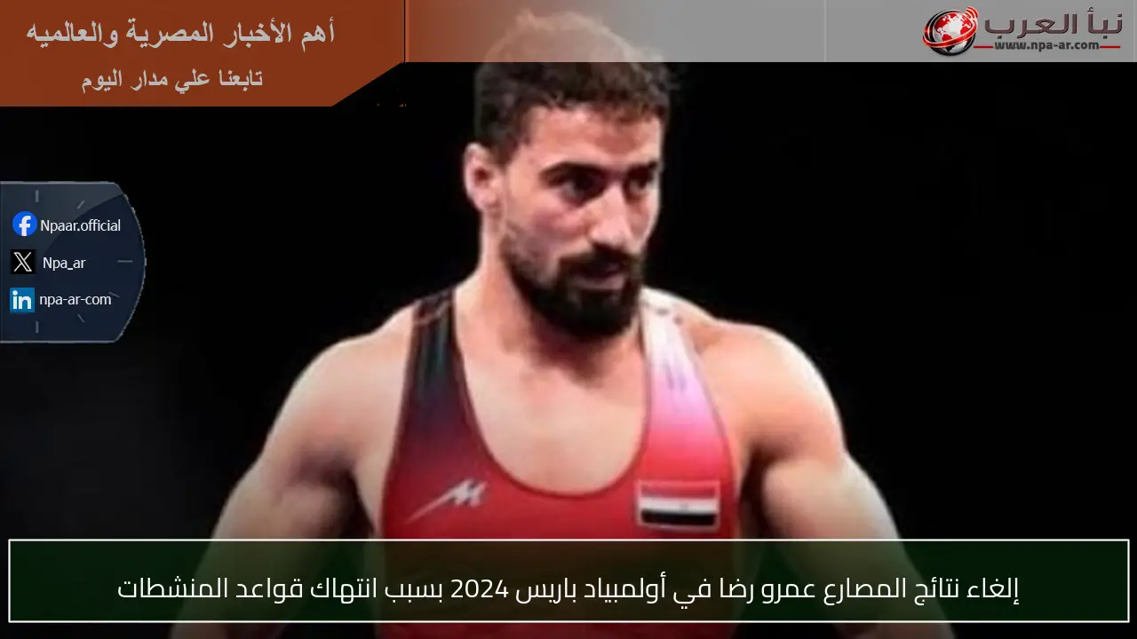 إلغاء نتائج المصارع عمرو رضا في أولمبياد باريس 2024 بسبب انتهاك قواعد المنشطات