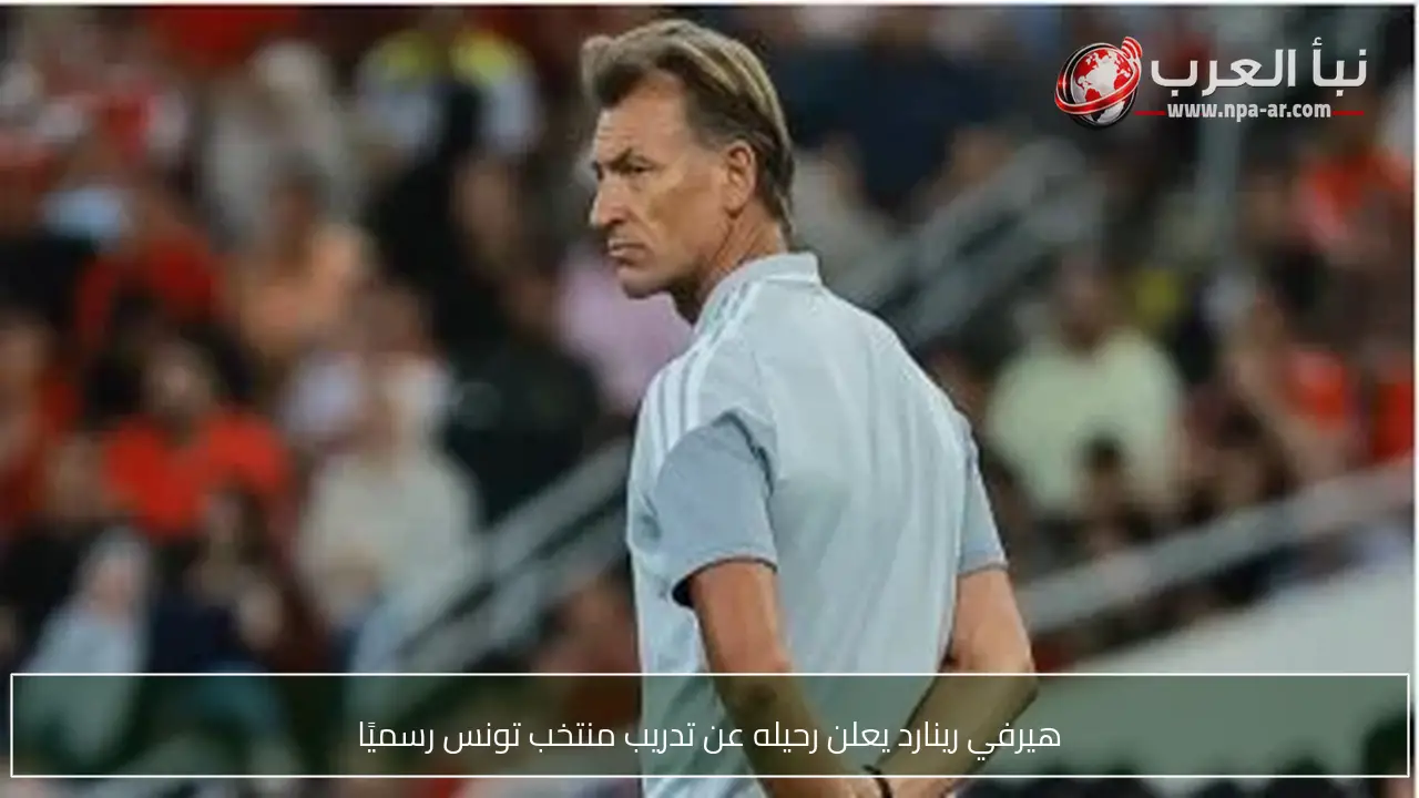 هيرفي رينارد يعلن رحيله عن تدريب منتخب تونس رسميًا