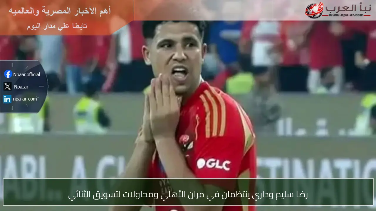 رضا سليم وداري ينتظمان في مران الأهلي ومحاولات لتسويق الثنائي