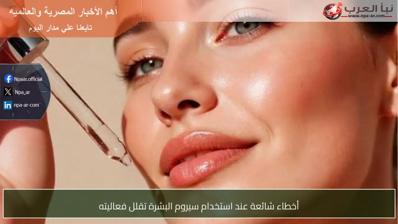 أخطاء شائعة عند استخدام سيروم البشرة تقلل فعاليته