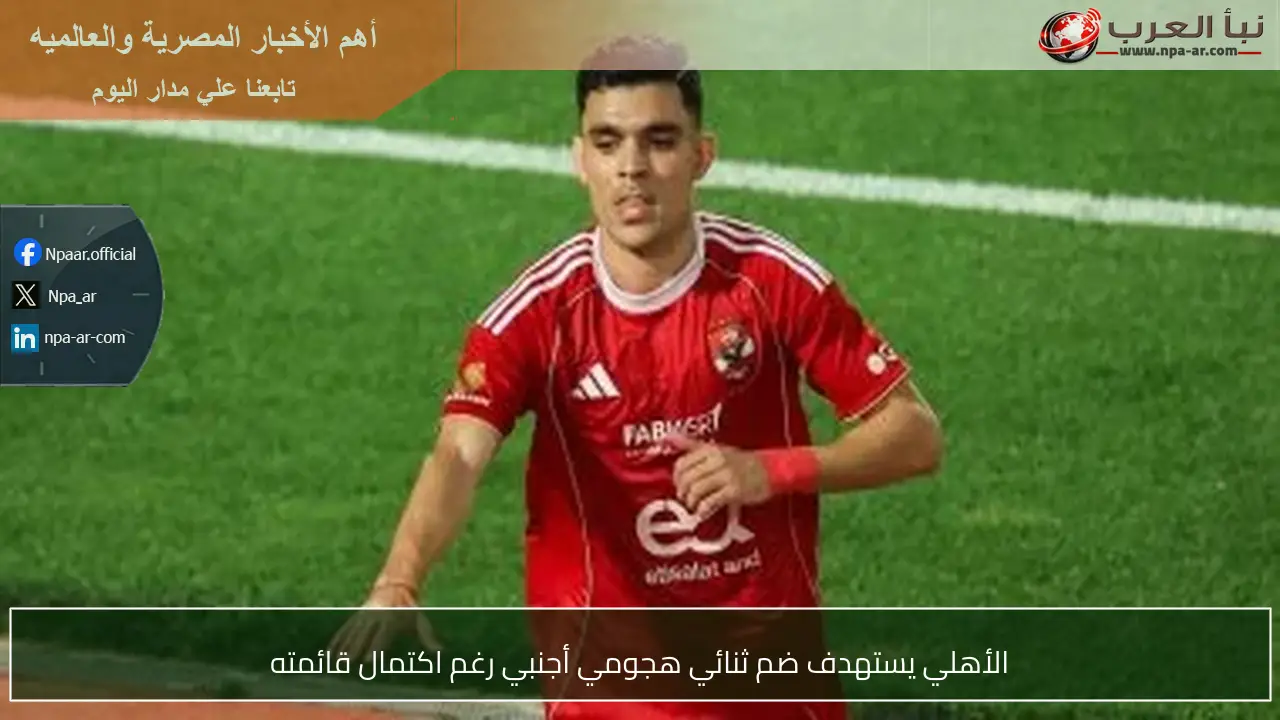 الأهلي يستهدف ضم ثنائي هجومي أجنبي رغم اكتمال قائمته