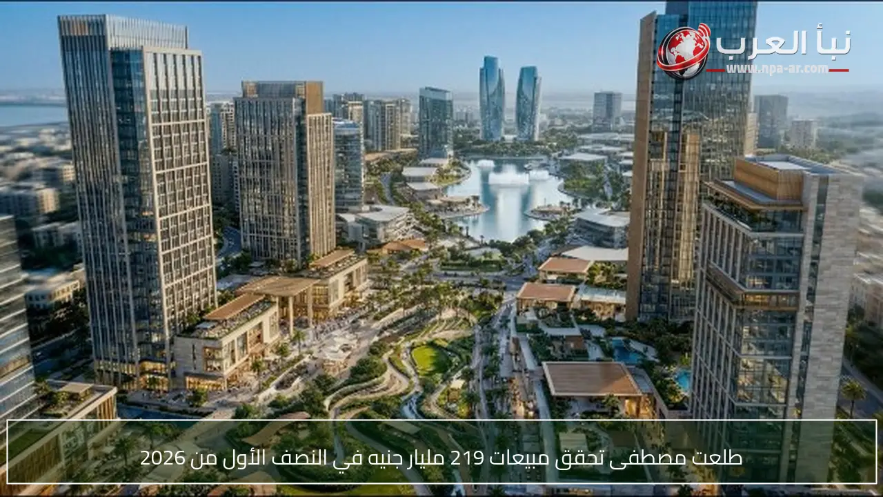 طلعت مصطفى تحقق مبيعات 219 مليار جنيه في النصف الأول من 2026