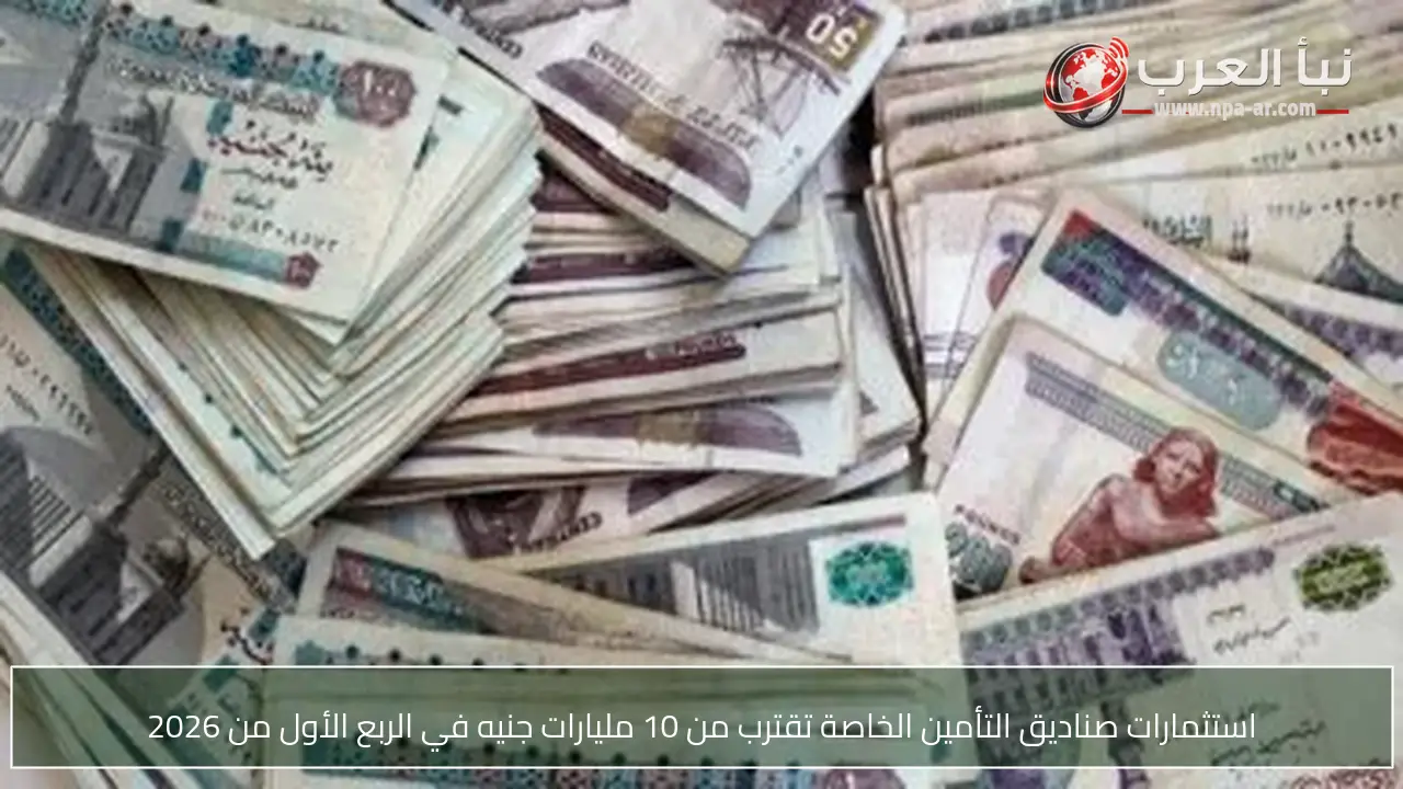 استثمارات صناديق التأمين الخاصة تقترب من 10 مليارات جنيه في الربع الأول من 2026