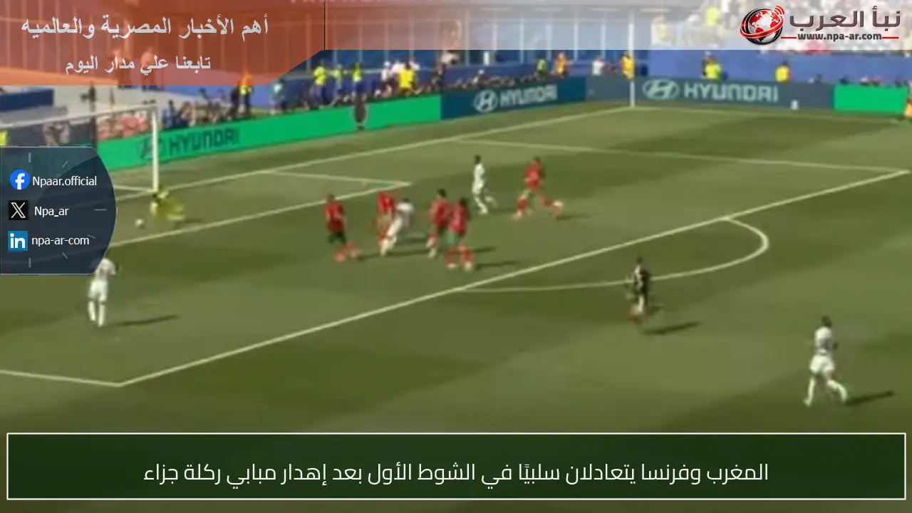 المغرب وفرنسا يتعادلان سلبيًا في الشوط الأول بعد إهدار مبابي ركلة جزاء