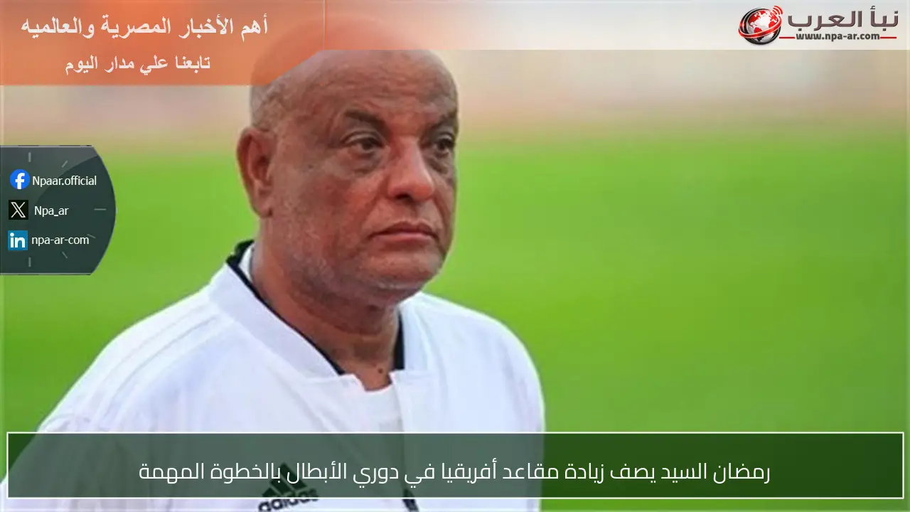 رمضان السيد يصف زيادة مقاعد أفريقيا في دوري الأبطال بالخطوة المهمة