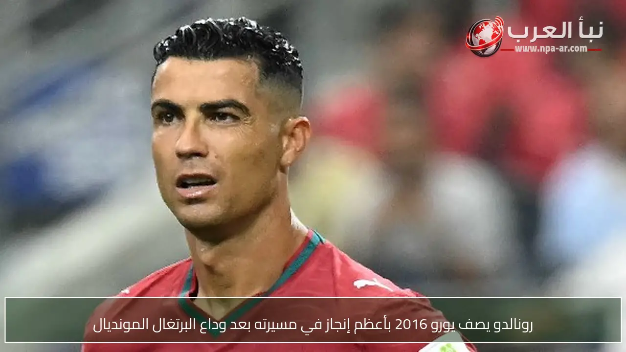 رونالدو يصف يورو 2016 بأعظم إنجاز في مسيرته بعد وداع البرتغال المونديال