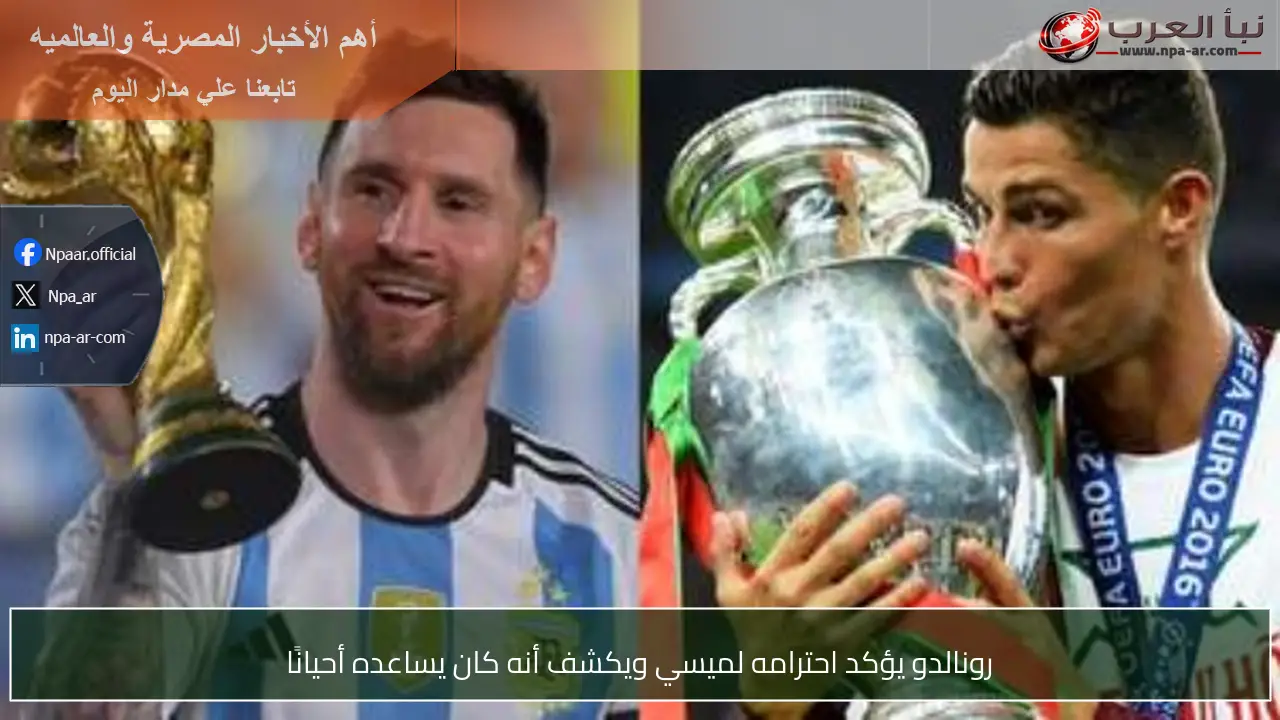 رونالدو يؤكد احترامه لميسي ويكشف أنه كان يساعده أحيانًا