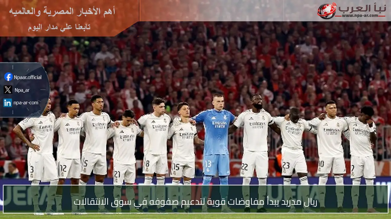 ريال مدريد يبدأ مفاوضات قوية لتدعيم صفوفه في سوق الانتقالات