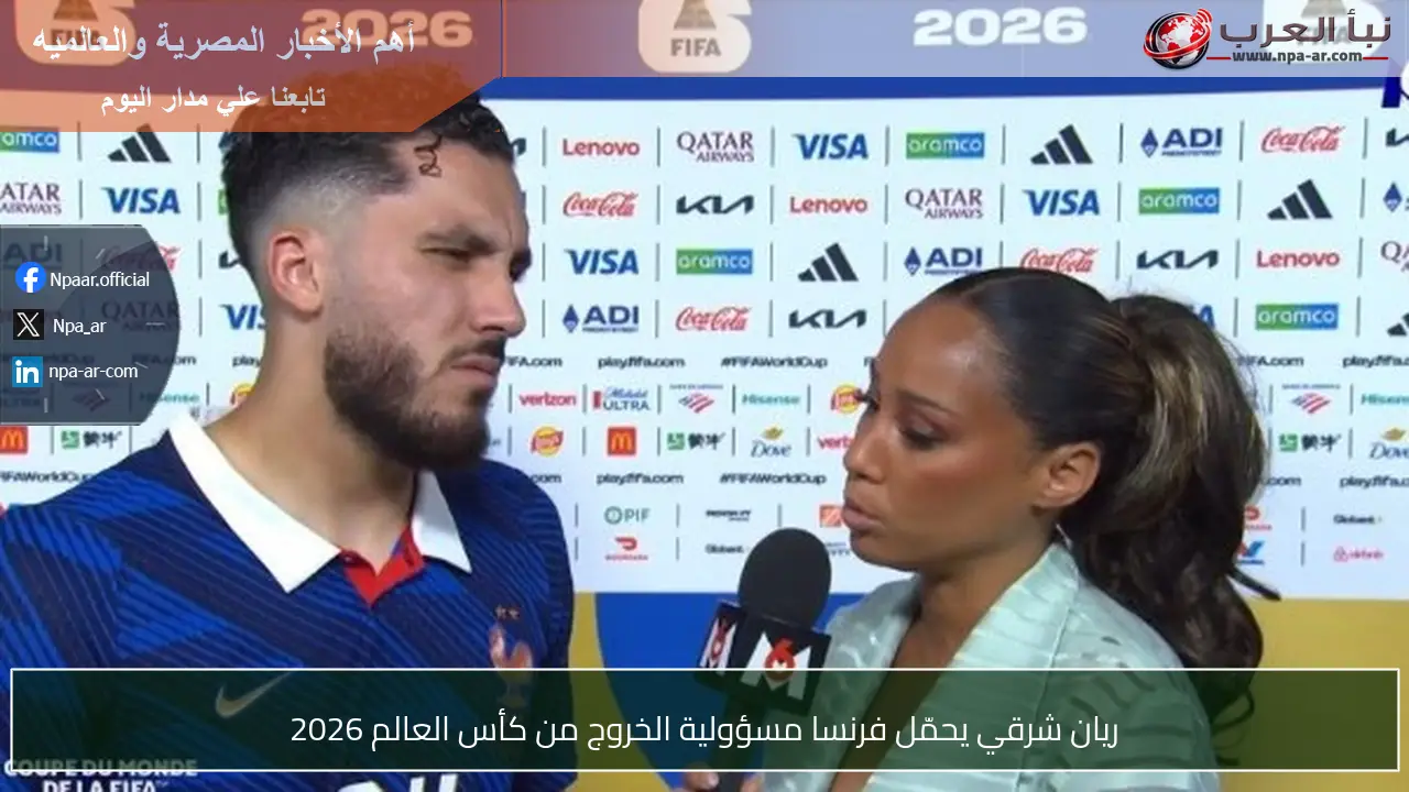 ريان شرقي يحمّل فرنسا مسؤولية الخروج من كأس العالم 2026