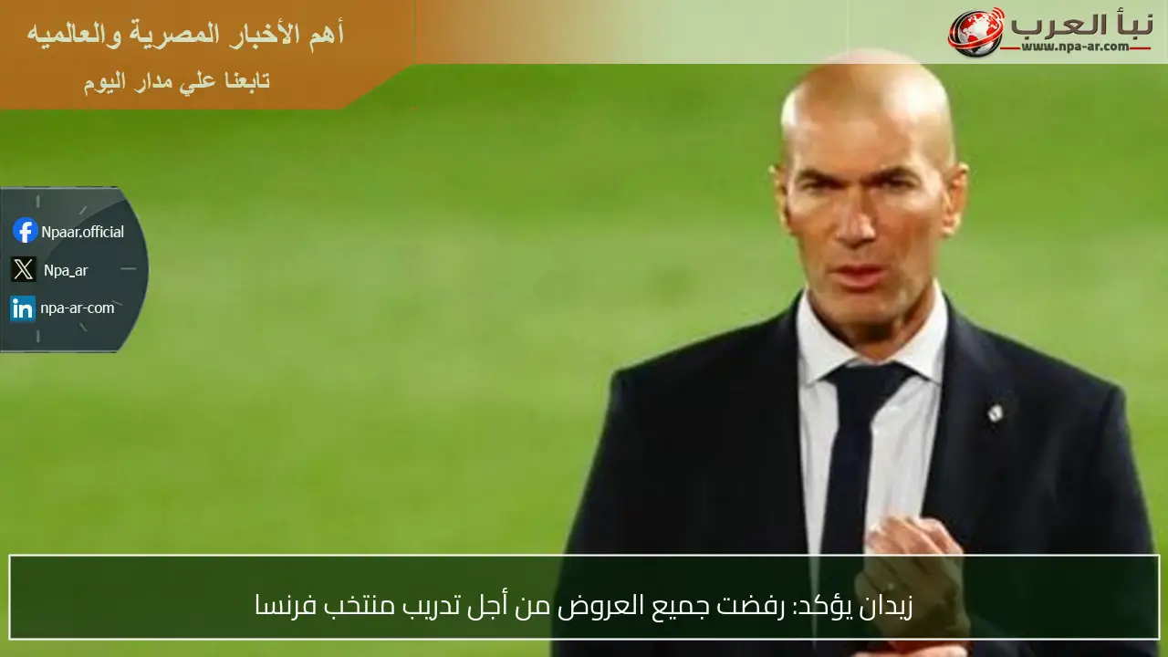 زيدان يؤكد: رفضت جميع العروض من أجل تدريب منتخب فرنسا