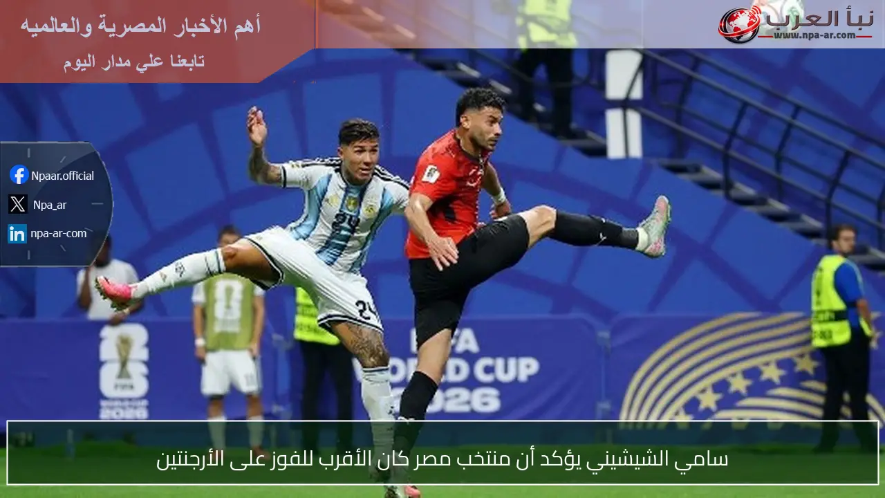 سامي الشيشيني يؤكد أن منتخب مصر كان الأقرب للفوز على الأرجنتين