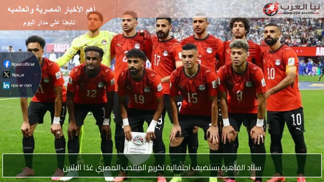 ستاد القاهرة يستضيف احتفالية تكريم المنتخب المصري غدًا الاثنين