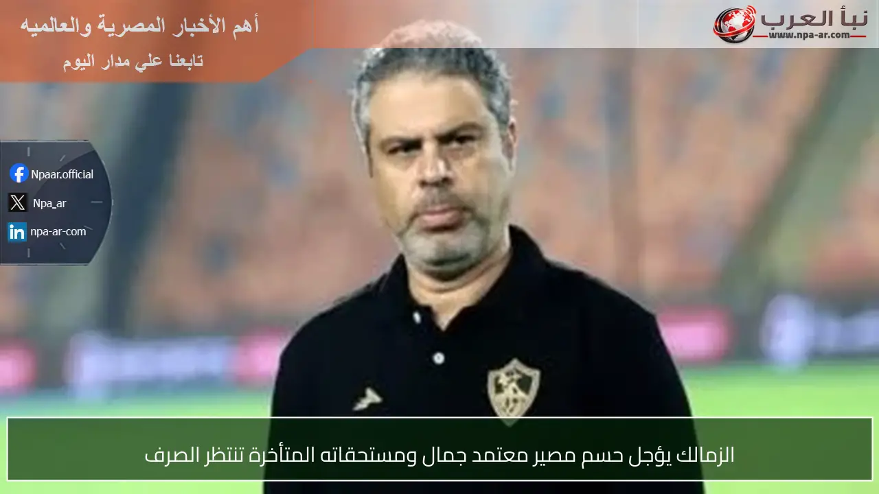 الزمالك يؤجل حسم مصير معتمد جمال ومستحقاته المتأخرة تنتظر الصرف