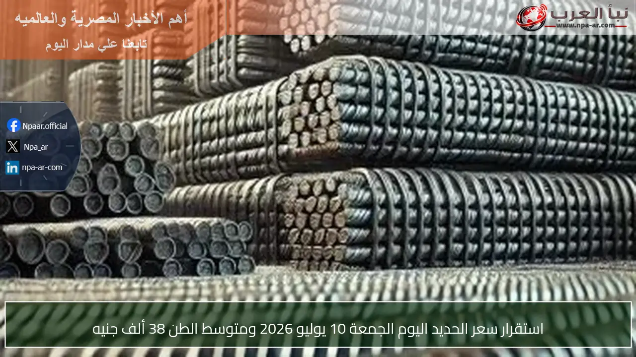 استقرار سعر الحديد اليوم الجمعة 10 يوليو 2026 ومتوسط الطن 38 ألف جنيه
