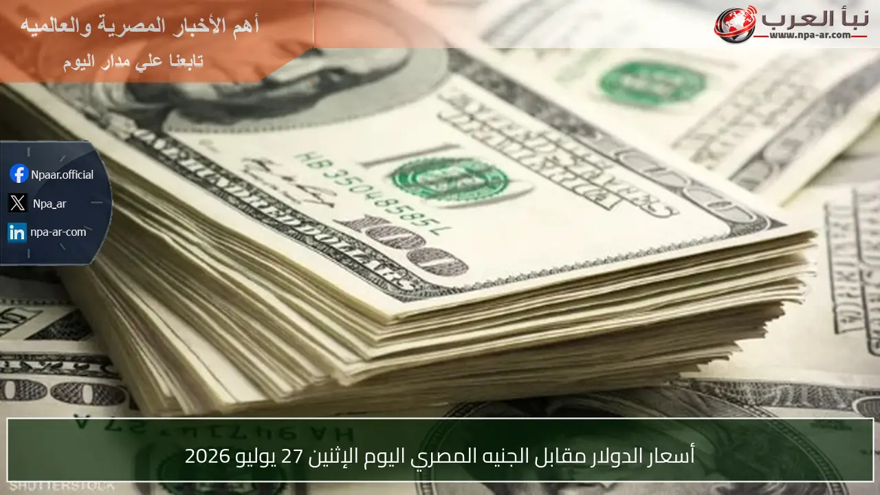 أسعار الدولار مقابل الجنيه المصري اليوم الإثنين 27 يوليو 2026