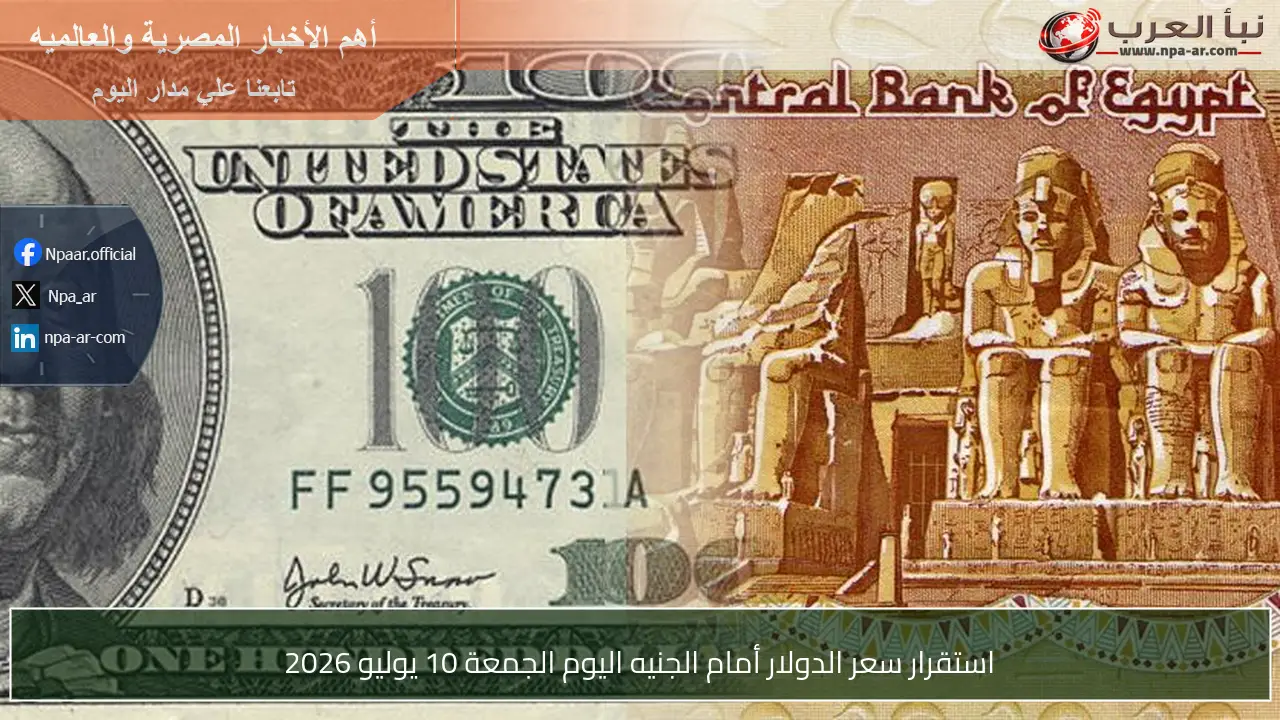 استقرار سعر الدولار أمام الجنيه اليوم الجمعة 10 يوليو 2026