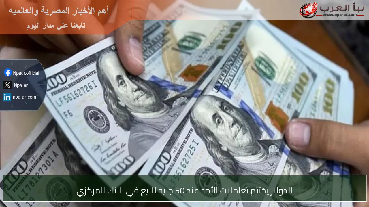 الدولار يختتم تعاملات الأحد عند 50 جنيه للبيع في البنك المركزي