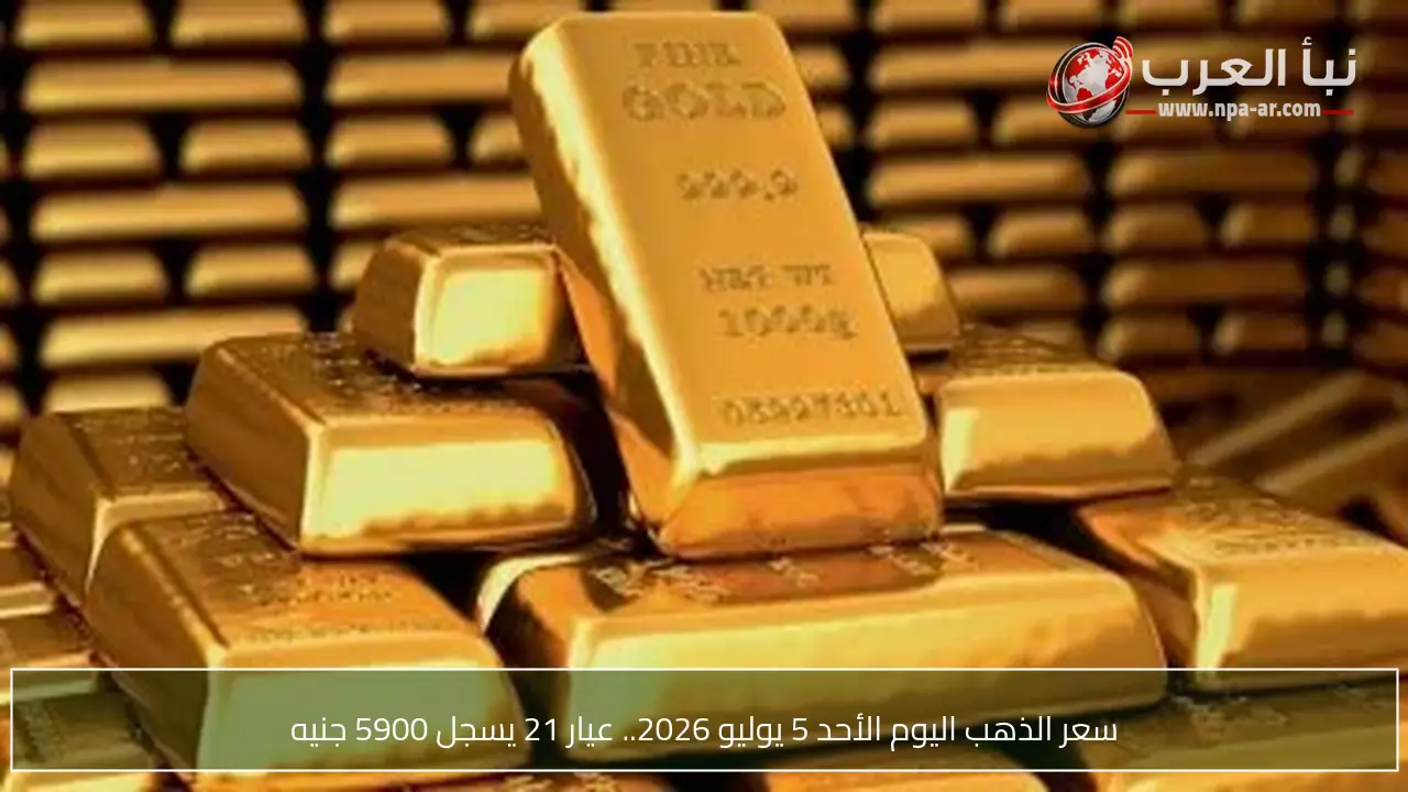 سعر الذهب اليوم الأحد 5 يوليو 2026.. عيار 21 يسجل 5900 جنيه