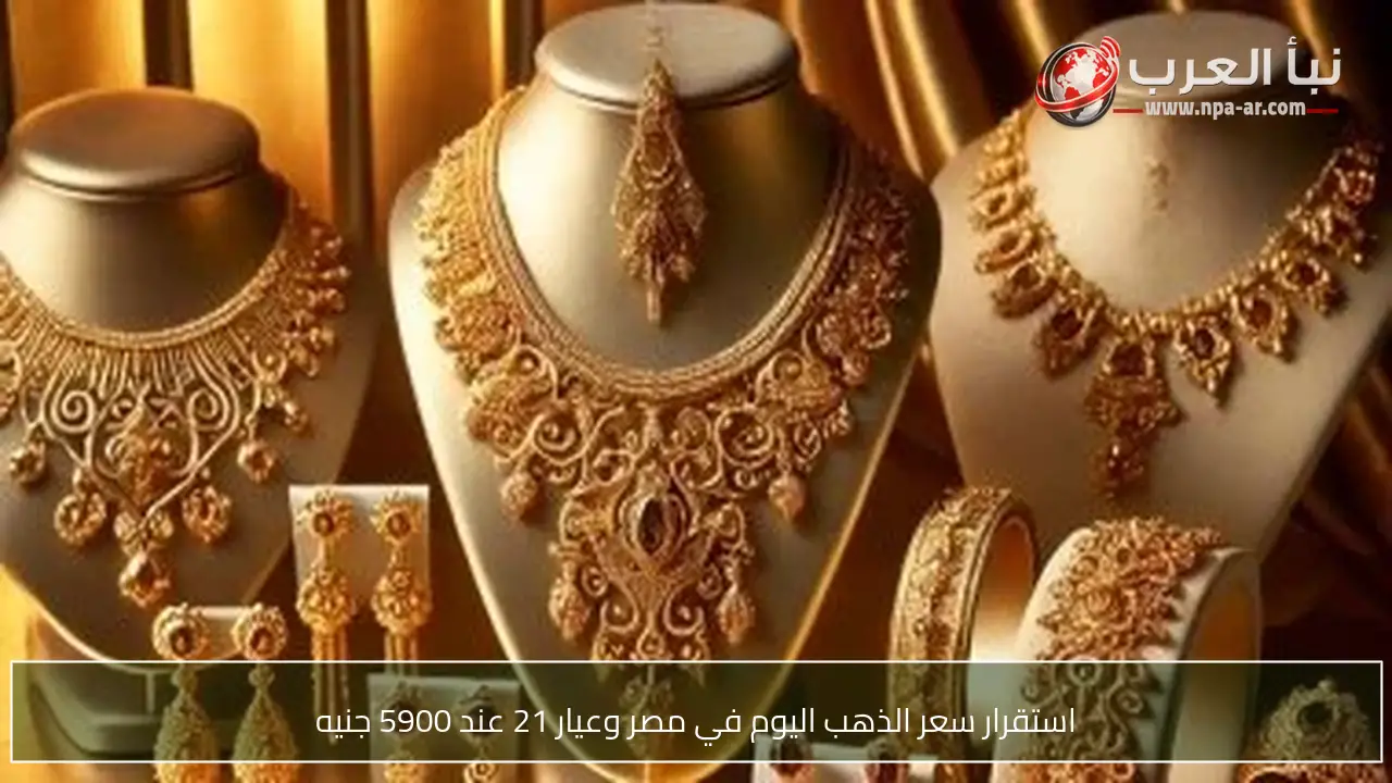 استقرار سعر الذهب اليوم في مصر وعيار 21 عند 5900 جنيه