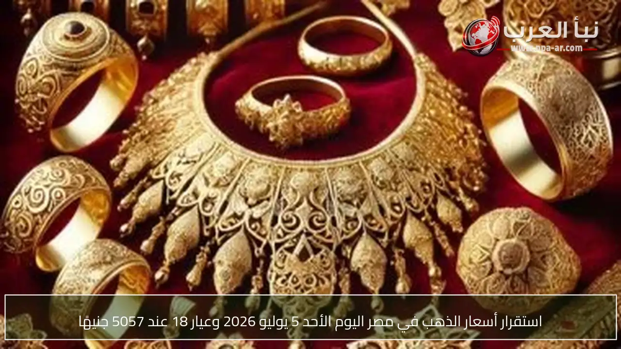استقرار أسعار الذهب في مصر اليوم الأحد 5 يوليو 2026 وعيار 18 عند 5057 جنيهًا