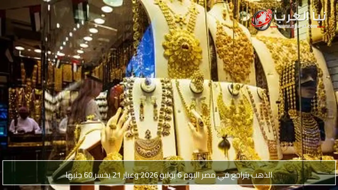 الذهب يتراجع في مصر اليوم 6 يوليو 2026 وعيار 21 يخسر 60 جنيها