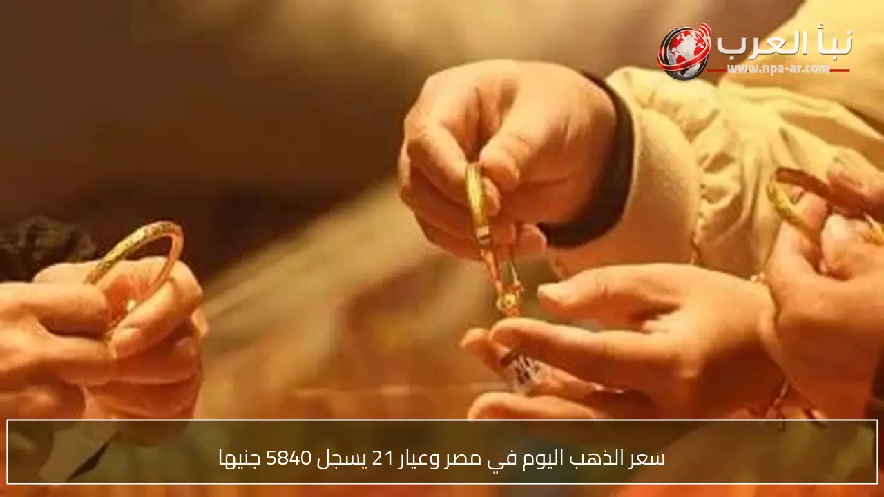 سعر الذهب اليوم في مصر وعيار 21 يسجل 5840 جنيها
