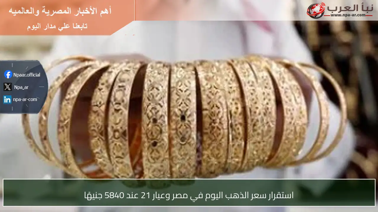 استقرار سعر الذهب اليوم في مصر وعيار 21 عند 5840 جنيهًا