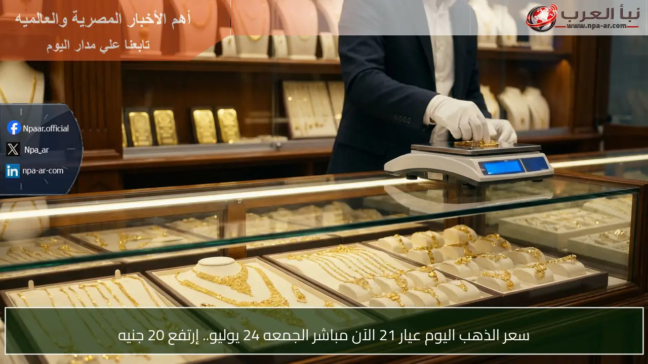 سعر الذهب اليوم عيار 21 الآن مباشر الجمعه 24 يوليو.. إرتفع 20 جنيه