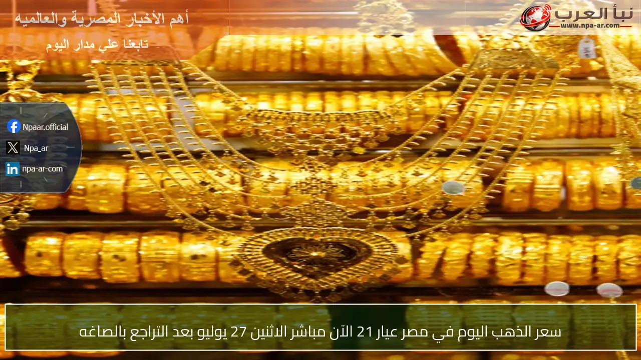 سعر الذهب اليوم في مصر عيار 21 الآن مباشر الاثنين 27 يوليو بعد التراجع بالصاغه