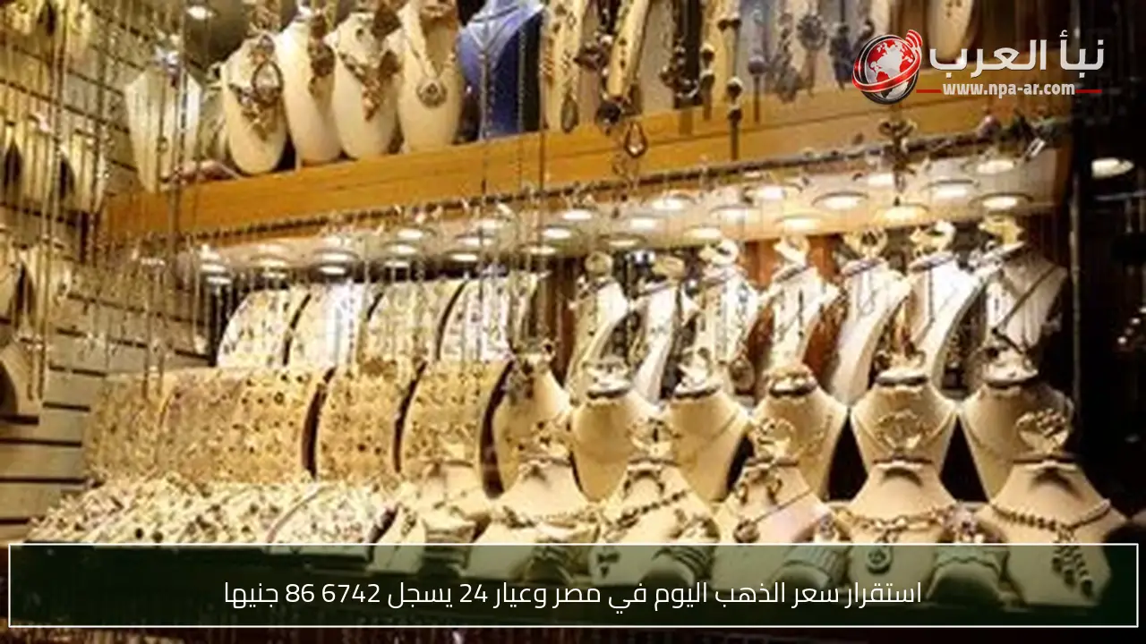 استقرار سعر الذهب اليوم في مصر وعيار 24 يسجل 6742 86 جنيها