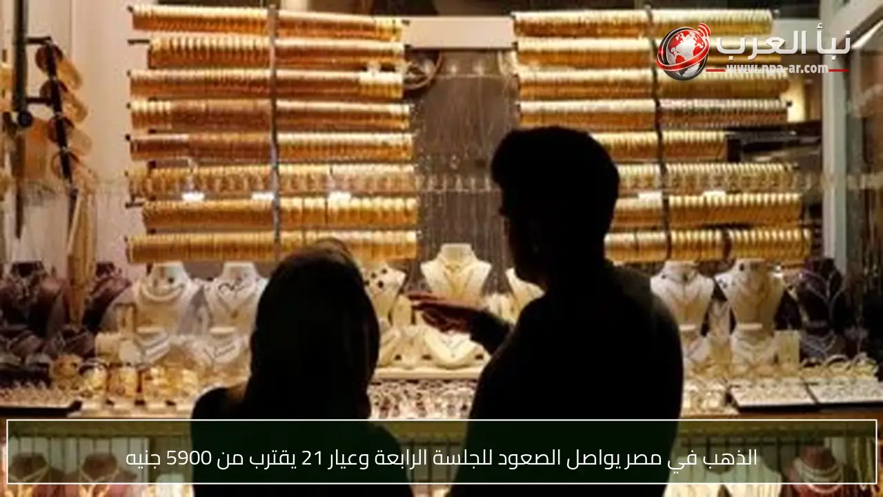 الذهب في مصر يواصل الصعود للجلسة الرابعة وعيار 21 يقترب من 5900 جنيه