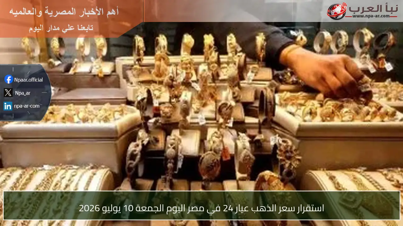 استقرار سعر الذهب عيار 24 في مصر اليوم الجمعة 10 يوليو 2026