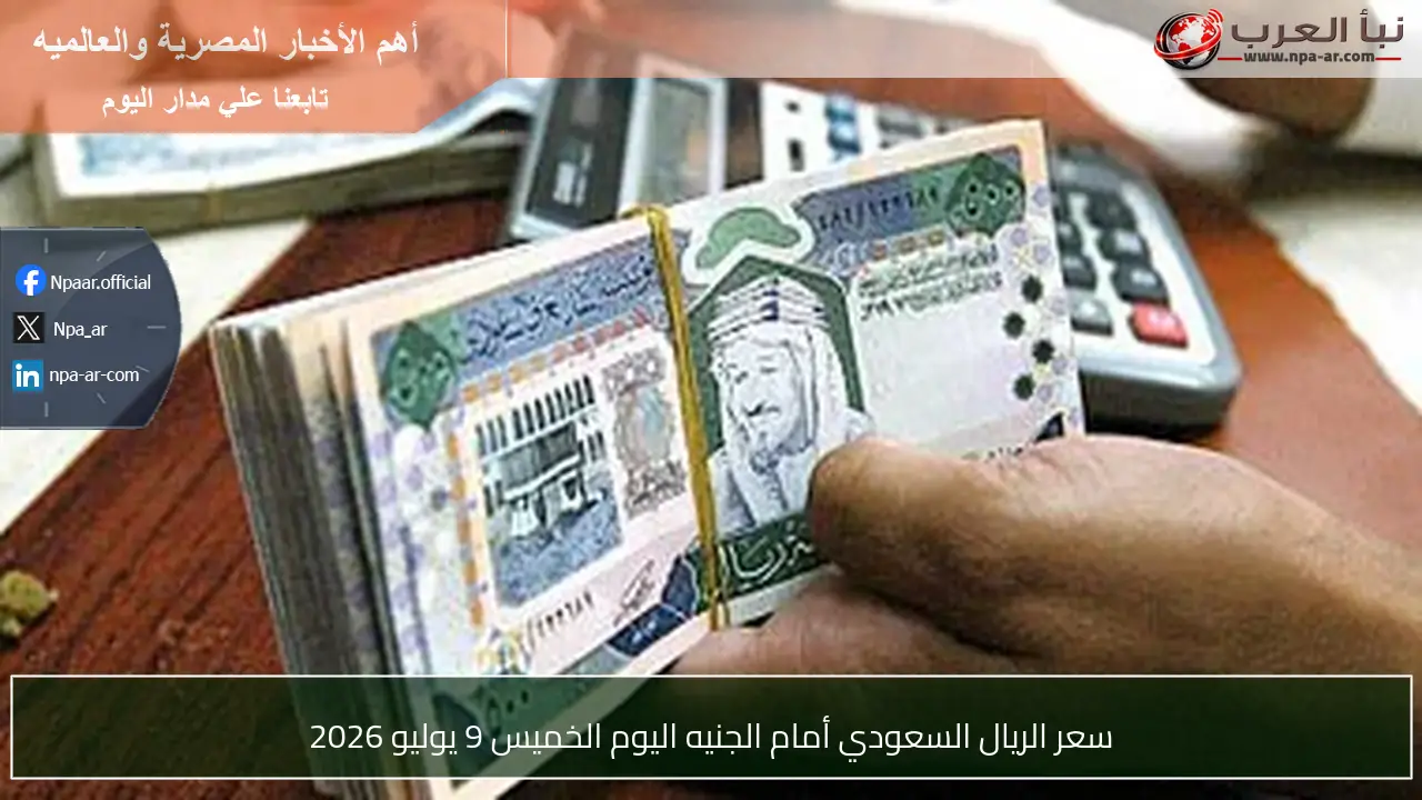 سعر الريال السعودي أمام الجنيه اليوم الخميس 9 يوليو 2026