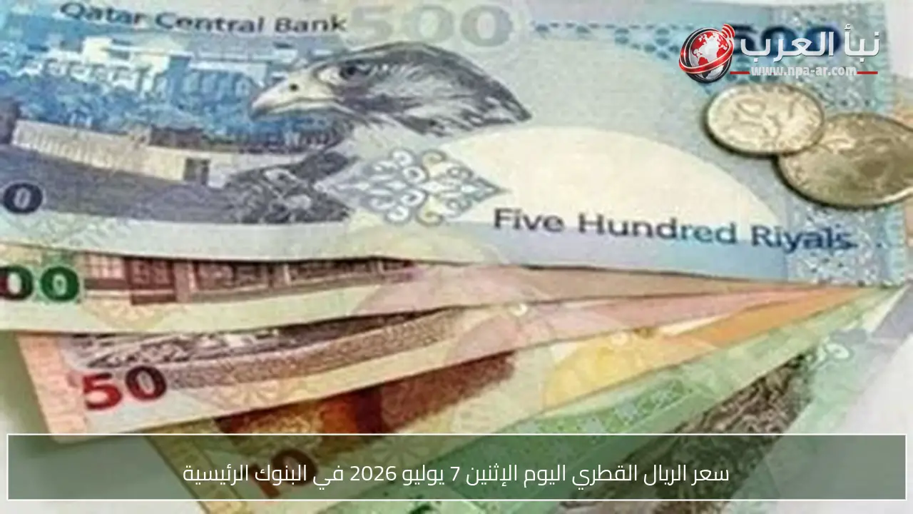 سعر الريال القطري اليوم الإثنين 7 يوليو 2026 في البنوك الرئيسية